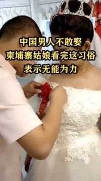 中国男人不敢娶柬埔寨姑娘，看完这“习俗”，表示无能为力！