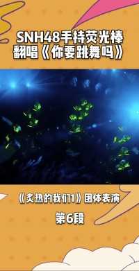 《炙热的我们1》SNH48手持荧光棒 翻唱《你要跳舞吗》