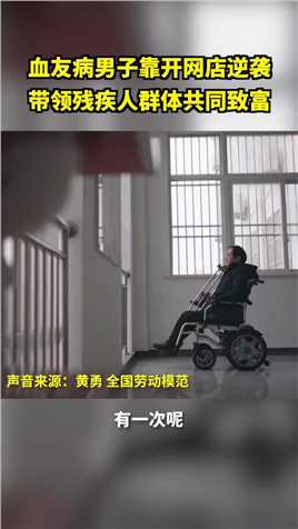 安徽男子轮椅上创业成全国劳模。从“活着”到有尊严地“生活”，黄勇说：“苦难让我珍惜生命”。