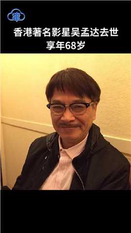 悲痛！香港著名影星吴孟达去世，享年68岁！达叔，一路走好