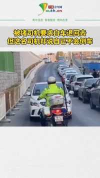 青岛一司机逆行堵路称不会倒车，交警硬核逼退！