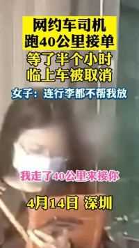 4月14日深圳，网约车司机跑40公里接单，等了半个小时临上车订单被取消。女子：连行李都不帮我放。