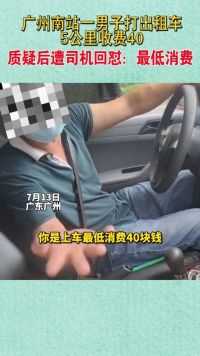 广州南站一男子打出租车5公里收费40，质疑后遭司机回怼：最低消费