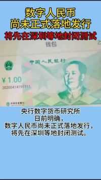 数字人民币尚未正式落地发行，将先在深圳等地封闭测试