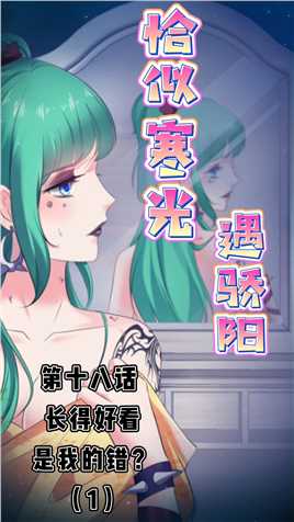 恰似寒光遇骄阳| 第十八话（1）：长得好看，是我的错？#有声漫画