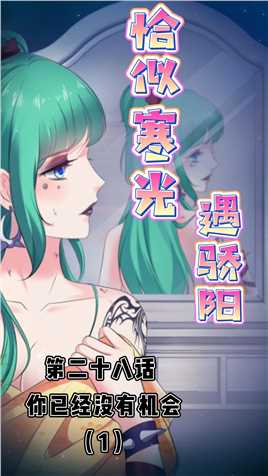 恰似寒光遇骄阳| 第二十八话（1）：你已经没有机会了#有声漫画 