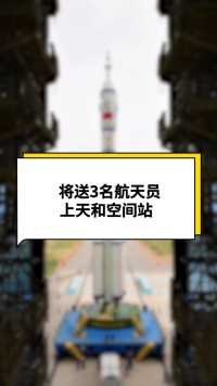 将送3名航天员上“天和”#中国航天 #火箭发射 #大国重器 