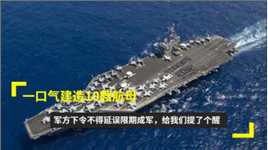 一口气建造10艘航母，军方下令不得延误限期成军，给我们提了个醒