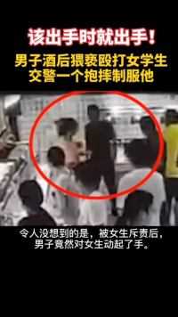 男子酒后猥亵殴打女学生，交警一个抱摔制服他，为警察点赞！