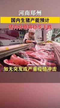 国内生猪产能预计，猪肉价格将稳步下跌