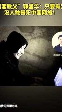 “黑客教父”郭盛华：只要有我在，没人敢侵犯中国网络！