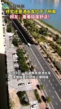 6月9日，一段湖南常德洒水车清理路面的视频火爆网络，网友：自带滤镜 看着极度舒适！