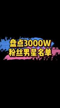 3000万粉丝男星名单 ️：张大大、蔡徐坤、王一博、华晨宇、邓伦、彭于晏、刘昊然、张一山…