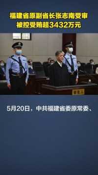 福建省原副省长张志南受贿、滥用职权案一审开庭，被控受贿超3432万元