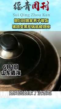 媳妇回娘家男子做饭，猪蹄变黑炭锅底被烧掉