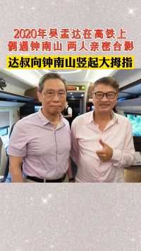 2020年吴孟达在高铁上偶遇钟南山，两人亲密合影！达叔向钟南山竖起大拇指！