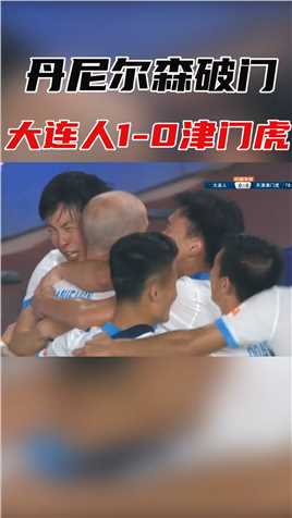 终于打破僵局！丹尼尔森破门，大连人1-0津门虎！