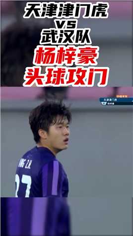 中超-上半场杨梓豪头球攻门得手！天津津门虎1-0领先武汉队