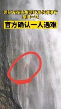 重庆两驴友在贵州网红滴水滩瀑布悬挂一夜，官方确认一人遇难