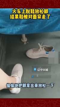 7月11日辽宁兴城，特别的缘分！女子火车上脱鞋放松脚，结果鞋被对面乘客穿走了