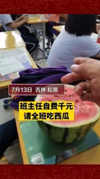 7月13日，吉林松原，班主任老师自费给全班学生买西瓜，他表示这算是投桃报李，也是最佳的教育方式。