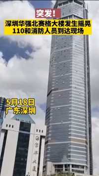 突发！5月18日，深圳赛格广场楼体惊现不明摇晃，110和消防人员已到达现场。  