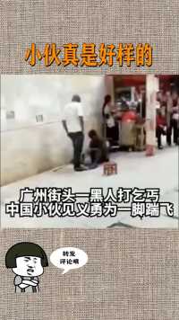 黑人在中国地盘打中国乞丐，被一小伙见义勇为一脚踢飞  