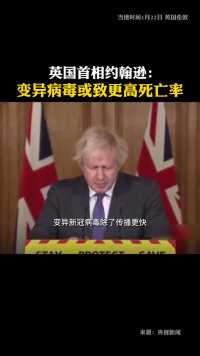英国首相约翰逊：变异病毒或致更高死亡率