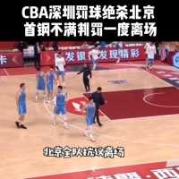 CBA再现争议判罚！刘晓宇最后时刻被吹违体，深圳罚球绝杀，北京不满判罚一度离场