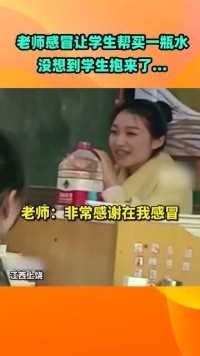 老师感冒让学生帮买一瓶水，没想到学生抱来了一桶水，老师：好大的滴水之恩啊！